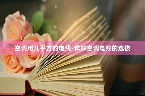 空调用几平方的电线-详解空调电线的选拔